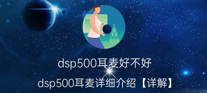 dsp500耳麦好不好 dsp500耳麦详细介绍【详解】